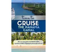 The Panama Canal Cruise Guide: Ports, Excursions, Canal Transit Tips, Packing Lists & Smart Planning Advice for the Perfect Caribbean and Central America Voyage