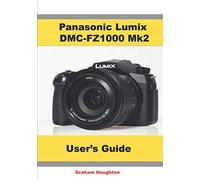 The Panasonic Lumix DMC-FZ1000 Mk2 User's Guide