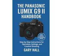 The Panasonic Lumix G9 II Handbook: Step-by-Step Instructions for Operation, Settings, and Creative Shooting