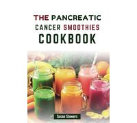 THE PANCREATIC CANCER SMOOTHIES COOKBOOK: 80 Nutrient-Rich Blends to Support Recovery and Soothing Digestion