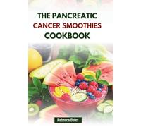 THE PANCREATIC CANCER SMOOTHIES COOKBOOK: Nutrient-Rich Blends to Enhance Strength and Immunity