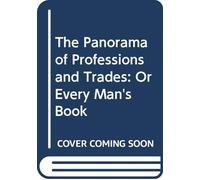 The Panorama of Professions and Trades: Or Every Man's Book