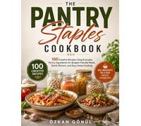 The Pantry Staples Cookbook: 100 Creative Recipes Using Everyday Pantry Ingredients for Budget-Friendly Meals, Quick Dinners, and Easy Home Cooking