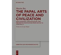 The Papal Arts of Peace and Civilization: War Avoidance, War Mitigation, and Preventive Pacification from Leo XIII to John Paul II
