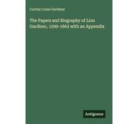 The Papers and Biography of Lion Gardiner, 1599-1663 with an Appendix