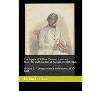 The Papers of William Thomas, Assistant Protector and Guardian of Aborigines, 1838-1867: Volume 12: Correspondence and Returns, 1850-1851
