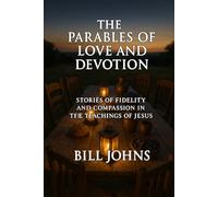 The Parables of Love and Devotion: Stories of Fidelity and Compassion in the Teachings of Jesus