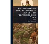 The Parables of our Lord Interpreted in View of Their Relations to Each Other