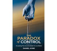 The Paradox of Control: Accepting the Uncontrollable to Live Better