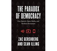 The Paradox of Democracy: Free Speech, Open Media, and Perilous Persuasion