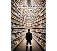 The Paradox of Infinite Choice: Why Abundance Paralyzes the Brain and How to Decide Better