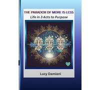 THE PARADOX OF MORE IS LESS: ~Life in 3 Acts to Purpose -- A reflection and a roadmap~An invitation to live as the frequency of your own creation.