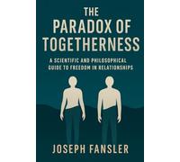 The Paradox of Togetherness: A Scientific and Philosophical Guide to Freedom in Relationships