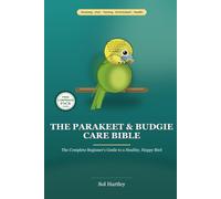 The Parakeet & Budgie Care Bible: The Complete Beginner Guide to a Healthy, Happy Bird - Cage & Flight, Diet, Taming, Talking, Behavior, Bird-Safe Home & Health Care