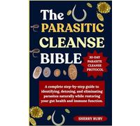 THE PARASITE CLEANSE BIBLE: A complete step-by-step guide to identifying, detoxing, and eliminating parasites naturally while restoring your gut health and immune function.