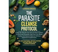 THE PARASITE CLEANSE PROTOCOL: A Step-By-Step 60-Day Natural Detox System To Eliminate Parasites, Heal Your Gut, Boost Vitality, And Restore Balance Without Expensive Supplements