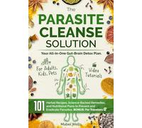 The Parasite Cleanse Solution: The All-in-One Gut-Brain Detox Plan. 101 Science-Backed Remedies, Natural Recipes, Meal Plans, and Superfoods to Prevent and Eradicate Parasites-For Adults, Kids, Pets