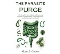 The Parasite Purge: The Complete Natural Guide to Eliminating Parasites from Your Body, Restoring Your Gut, and Reclaiming Vibrant Health