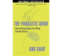 The Parasitic Mind: How Infectious Ideas Are Killing Common Sense by Saad, Gad