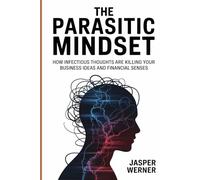 The Parasitic Mindset: How Infectious Thoughts Are Killing Your Business Ideas and Financial Senses