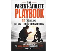 The Parent-Athlete Playbook: 30 60-Second Mental Toughness Drills and Ready-Made Scripts for Raising Confident Young Athletes (Ages 10-18)