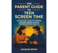 The Parent Guide to Teen Screen Time: The Practical Guide for Parents Managing Devices, Gaming, and Social Media: Ages 12-16
