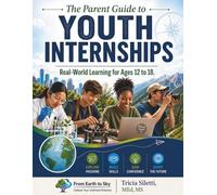 The Parent Guide to YOUTH INTERNSHIPS Real-World Learning for Ages 12 to 18