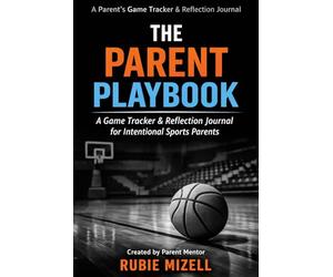 The Parent Playbook: A Game Tracker & Reflection Journal For Intentional Sports Parents