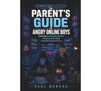 The Parent’s Guide to Angry Online Boys: Understanding Toxic Masculinity, Algorithms, Misogyny, Extremism and the Conversations Parents Need to Have