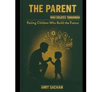 The Parent: Who Creates Tomorrow: Raising Children Who Build the Future