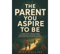 The Parent You Aspire to Be: A Practical Guide to Raising Confident, Emotionally Secure, and Resilient Children-from the Early Years Through Young Adulthood