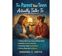 The Parent Your Teen Actually Talks To: How to Have the Conversations That Matter Without Lectures, Panic, or Shut-Downs