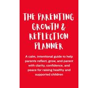 The Parenting Growth & Reflection Planner: A calm, intentional guide to help parents reflect, grow, and parent with clarity, confidence, and peace for raising healthy and supported children
