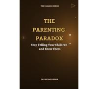 THE PARENTING PARADOX: Stop Telling Your Children and Show Them