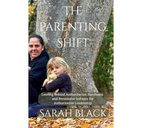 THE PARENTING SHIFT: Leaving Behind Authoritarian Harshness and Permissive Softness for Authoritative Leadership