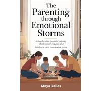 The Parenting Through Emotional Storms: A Step-by-Step Guide to Helping Children Self-Regulate and Building a Calm, Cooperative Home