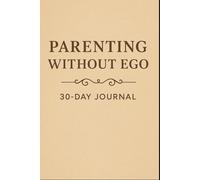 The Parenting Without Ego 30-Day Journal: A Daily Practice for Conscious Leadership, Emotional Mastery, and Generational Healing
