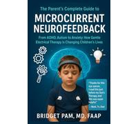 The Parent's Complete Guide to Microcurrent Neurofeedback: From ADHD, Autism to Anxiety: How Gentle Electrical Therapy is Changing Children's Lives