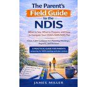The Parent's Field Guide to the NDIS: A Practical Handbook for Navigating the National Disability Insurance Scheme