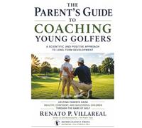 The Parent's Guide to Coaching Young Golfers: A Scientific and Positive Approach to Long-Term Development