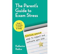 The Parent's Guide to Exam Stress: Practical, positive ways to support and motivate your child (Year 7 to GCSEs, A levels & more)