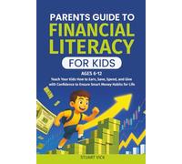 The Parents Guide to Financial Literacy for Kids: A Simple Step-by-Step Approach to Teach Your Kids How to Earn, Save, Spend, and Give with Confidence to Ensure Smart Money Habits for Life