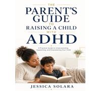 The Parent's Guide to Raising a Child with ADHD: Practical, Evidence-Informed Strategies to Help Your Child Thrive