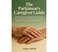 The Parkinson's Caregiver Guide:: A Practical and Compassionate Handbook to Care for Your Loved One Through Every Stage and Protect Yourself From Burnout