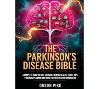 The Parkinson's Disease Bible: A Complete Guide To Diet, Exercise, Mental Health, Travel Tips, Financial Planning And More For Patients And Caregivers