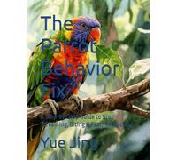 The Parrot Behavior Fix: A Step-by-Step Guide to Stop Screaming, Biting & Feather Plucking