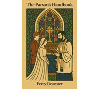 The Parson's Handbook: Containing Practical Directions both for Parsons and Others as to the Management of the Parish Church and its Service according to the English Use as set forth in the BCP