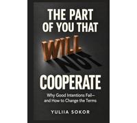 THE PART OF YOU THAT WILL NOT COOPERATE: Why Good Intentions Fail-and How to Change the Terms