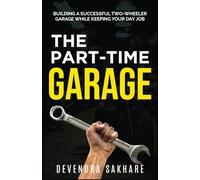 THE PART-TIME GARAGE: BUILDING A SUCCESSFUL TWO-WHEELER GARAGE WHILE KEEPING YOUR DAY JOB