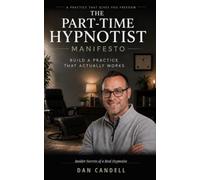 The Part-Time Hypnotist Manifesto: Build A Hypnosis Practice That Actually Works
